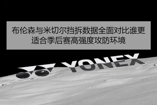 布伦森与米切尔挡拆数据全面对比谁更适合季后赛高强度攻防环境