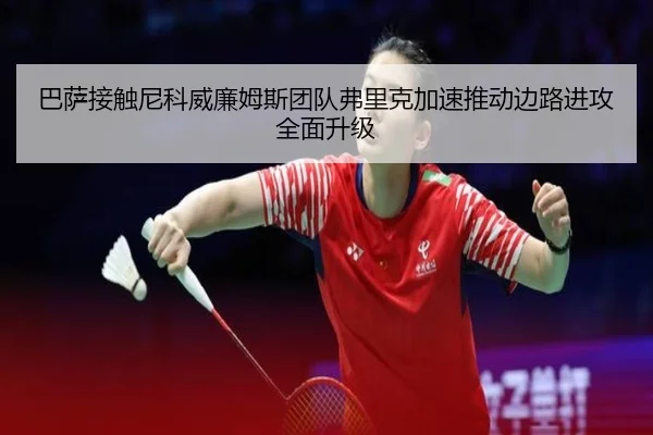 巴萨接触尼科威廉姆斯团队弗里克加速推动边路进攻全面升级