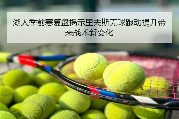 湖人季前赛复盘揭示里夫斯无球跑动提升带来战术新变化